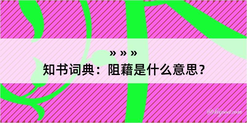 知书词典：阻藉是什么意思？