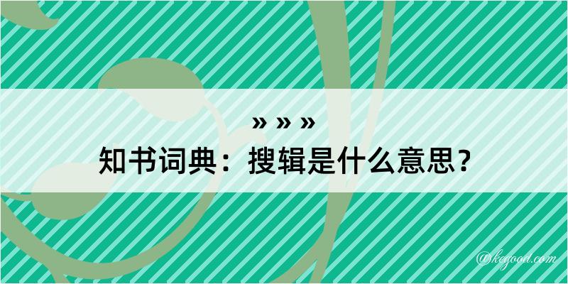 知书词典：搜辑是什么意思？