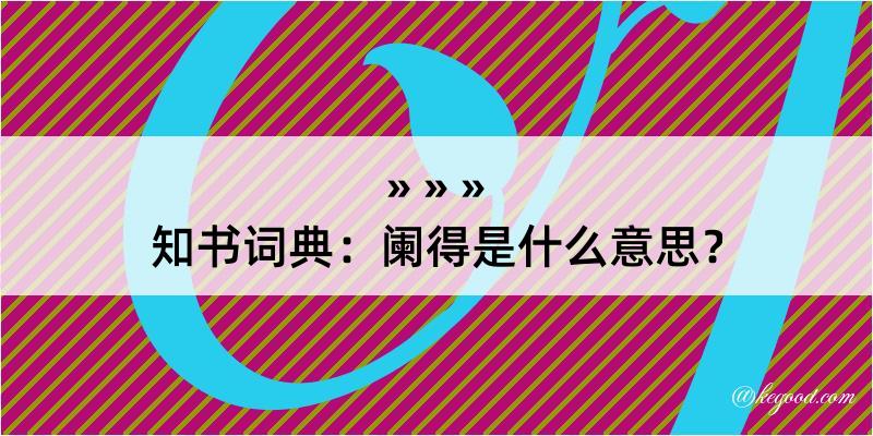 知书词典：阑得是什么意思？