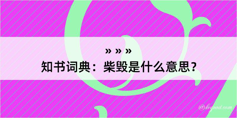 知书词典：柴毁是什么意思？