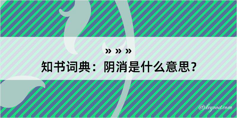 知书词典：阴消是什么意思？