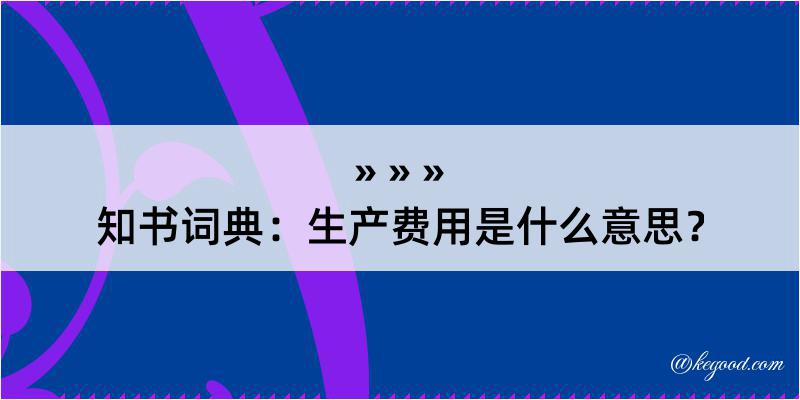 知书词典：生产费用是什么意思？