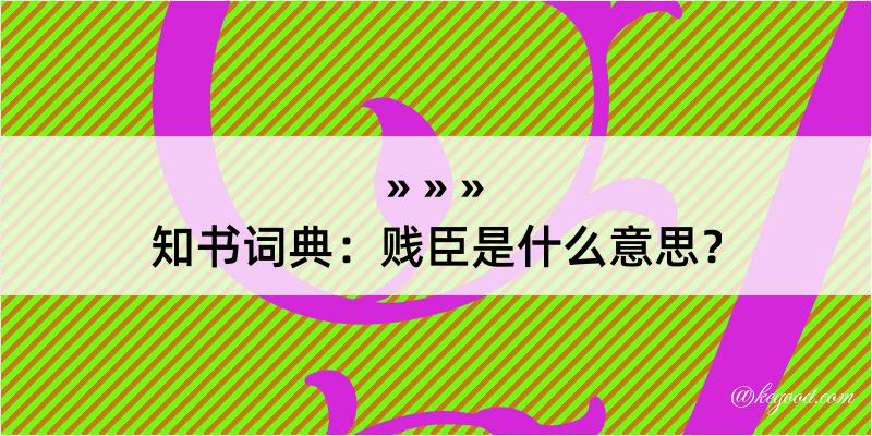 知书词典：贱臣是什么意思？