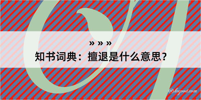 知书词典：擅退是什么意思？