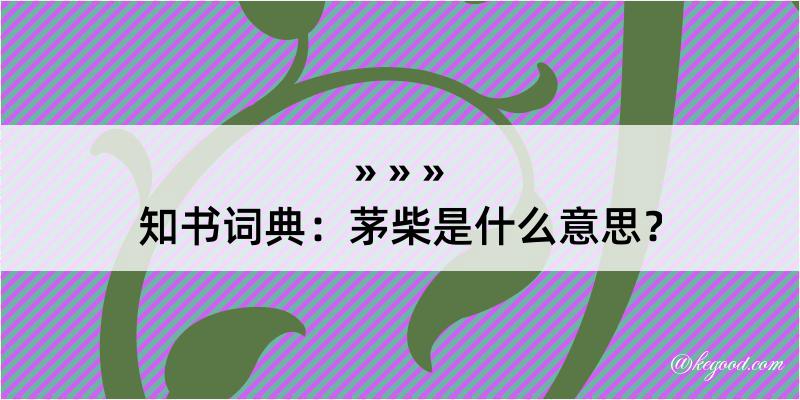 知书词典：茅柴是什么意思？