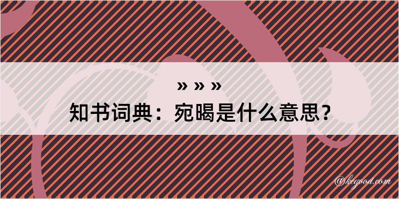 知书词典：宛暍是什么意思？