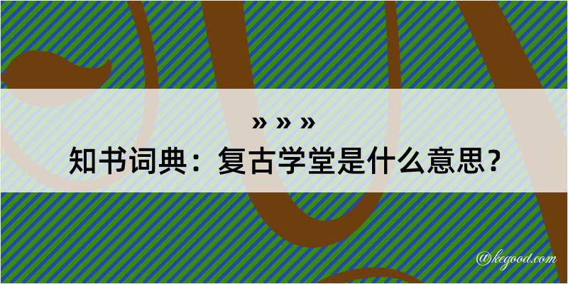 知书词典：复古学堂是什么意思？