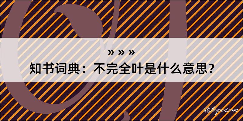 知书词典：不完全叶是什么意思？