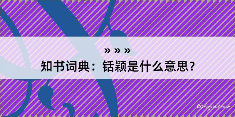 知书词典：铦颖是什么意思？