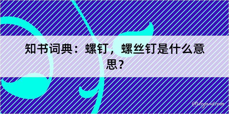 知书词典：螺钉，螺丝钉是什么意思？