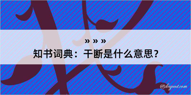 知书词典：干断是什么意思？