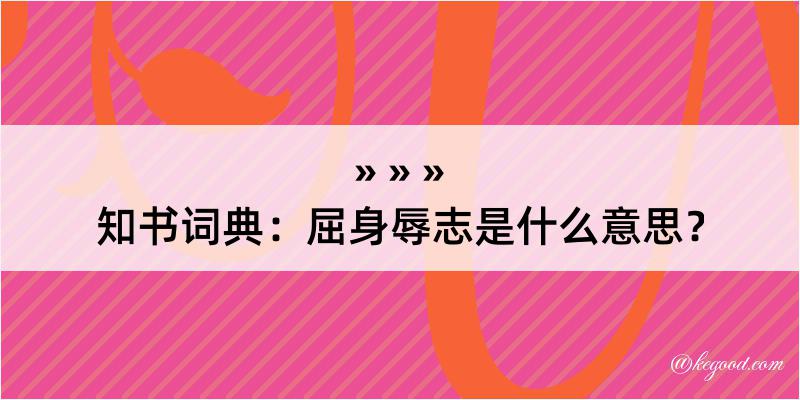 知书词典：屈身辱志是什么意思？