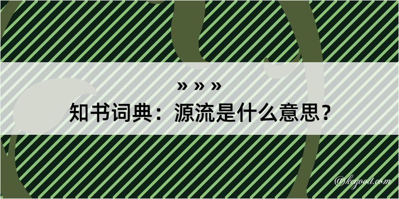 知书词典：源流是什么意思？