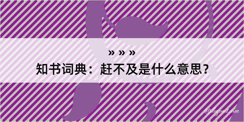 知书词典：赶不及是什么意思？