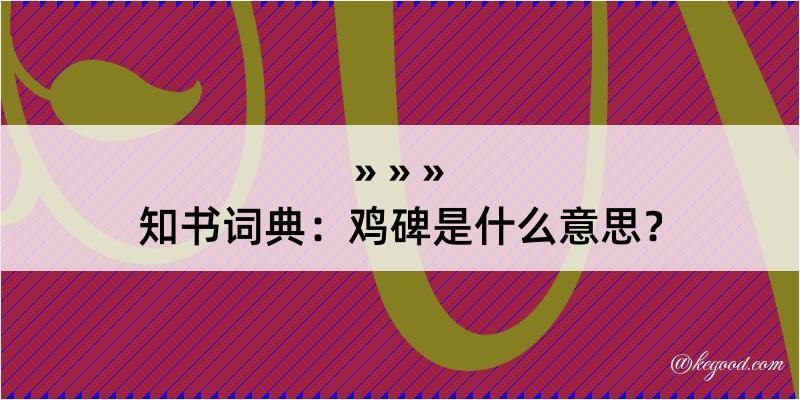 知书词典：鸡碑是什么意思？