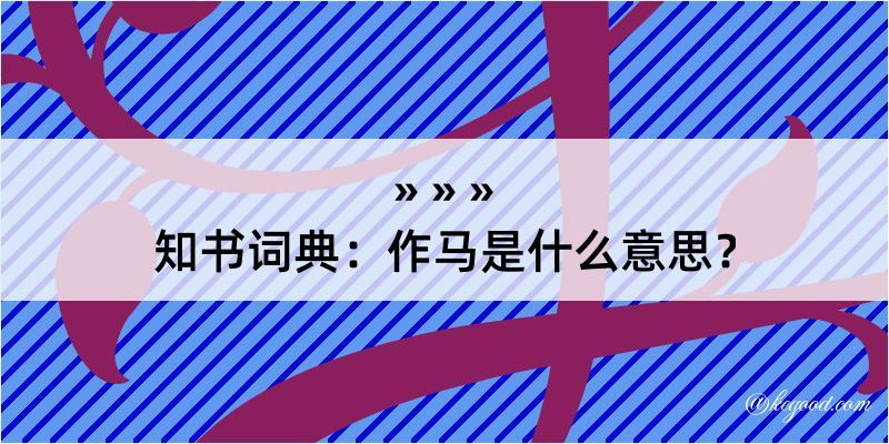 知书词典：作马是什么意思？