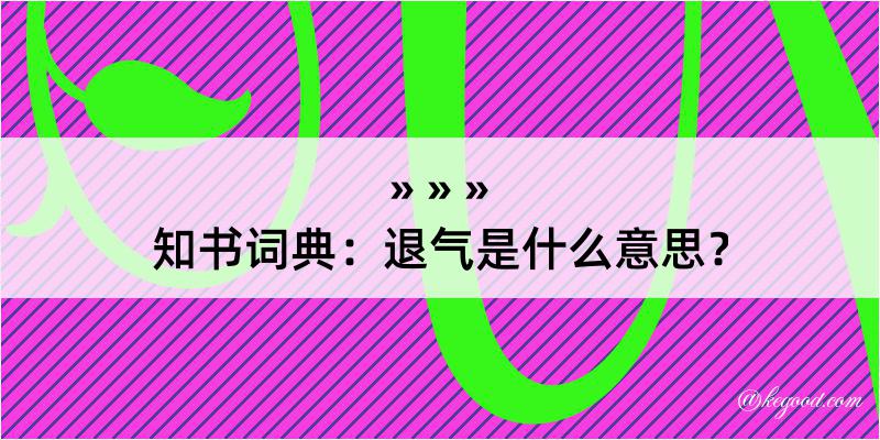 知书词典：退气是什么意思？