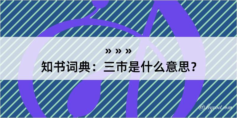 知书词典：三市是什么意思？