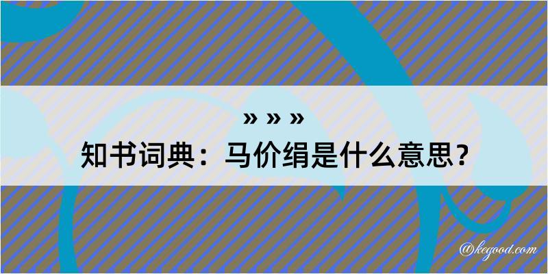 知书词典：马价绢是什么意思？