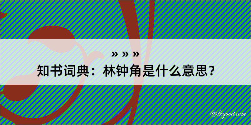 知书词典：林钟角是什么意思？