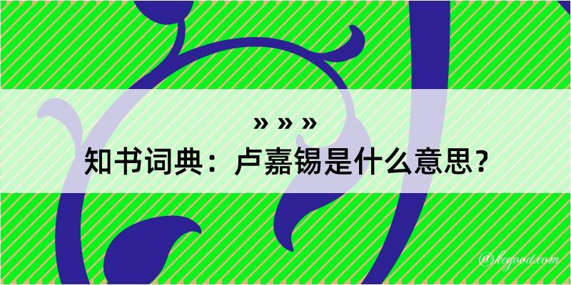 知书词典：卢嘉锡是什么意思？