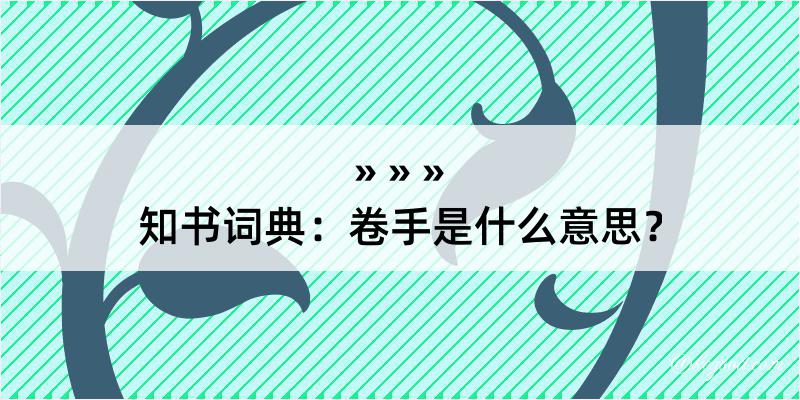 知书词典：卷手是什么意思？