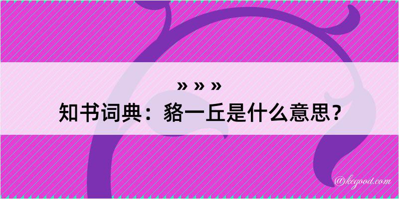 知书词典：貉一丘是什么意思？