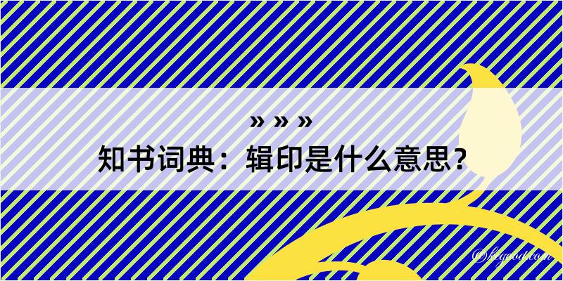 知书词典：辑印是什么意思？