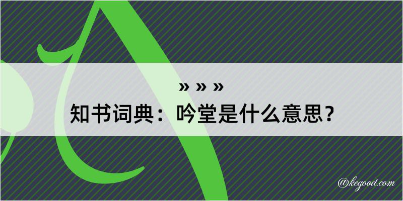 知书词典：吟堂是什么意思？