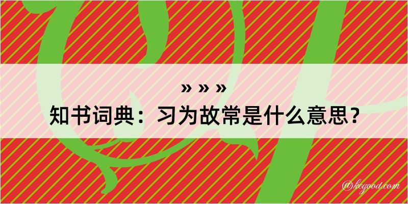 知书词典：习为故常是什么意思？