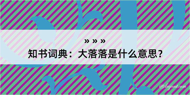 知书词典：大落落是什么意思？