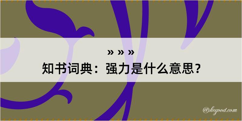 知书词典：强力是什么意思？