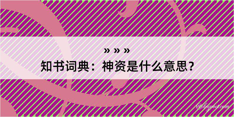 知书词典：神资是什么意思？