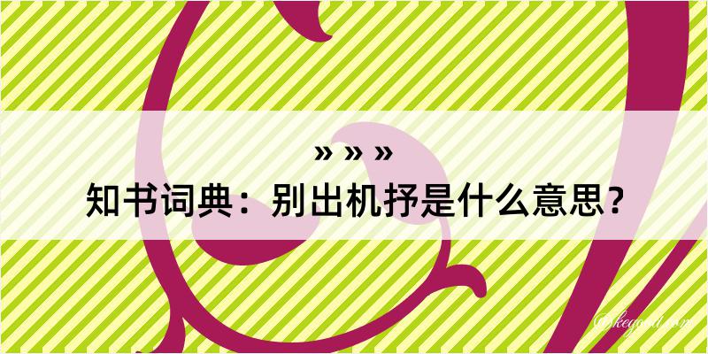 知书词典：别出机抒是什么意思？