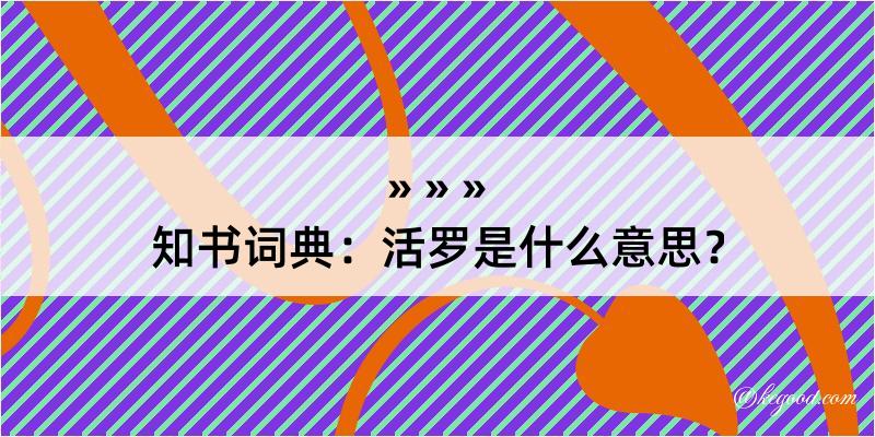 知书词典：活罗是什么意思？