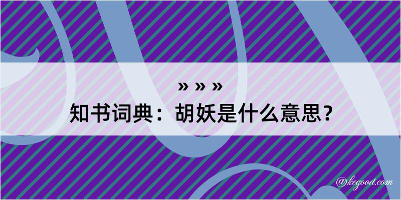 知书词典：胡妖是什么意思？