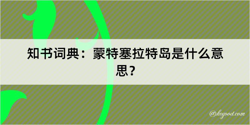 知书词典：蒙特塞拉特岛是什么意思？