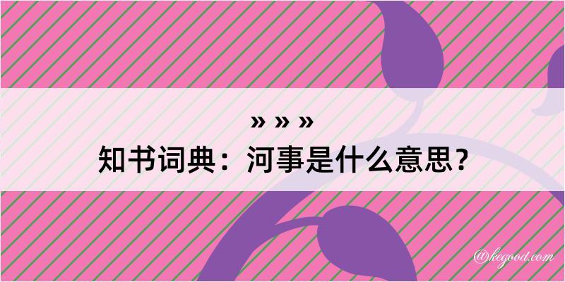 知书词典：河事是什么意思？