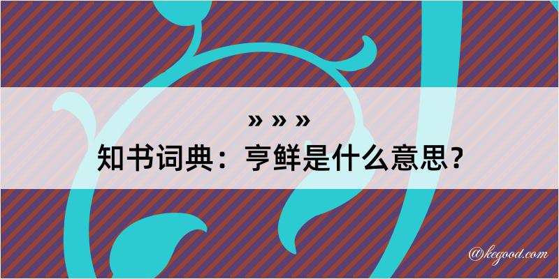 知书词典：亨鲜是什么意思？