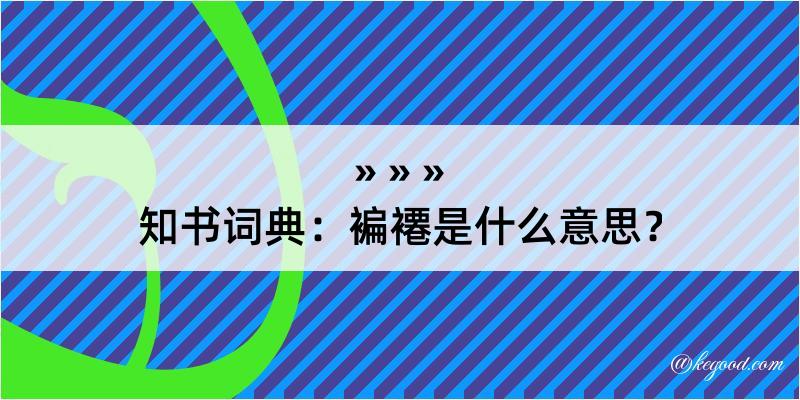 知书词典：褊褼是什么意思？