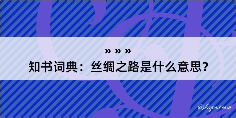 知书词典：丝绸之路是什么意思？