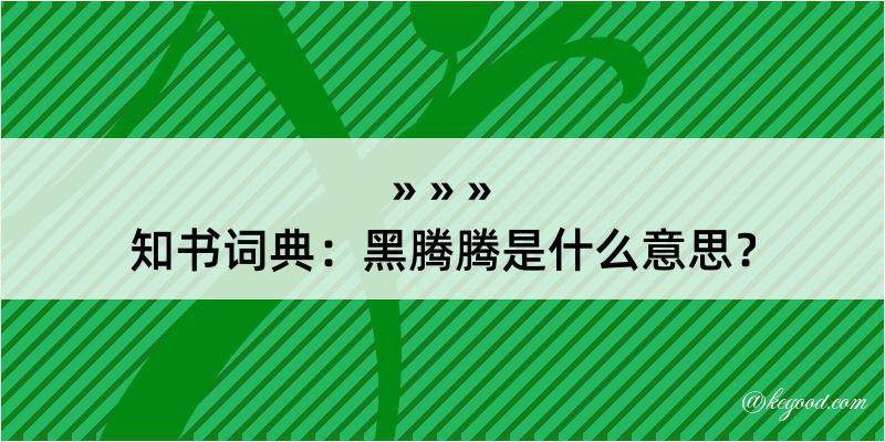 知书词典：黑腾腾是什么意思？