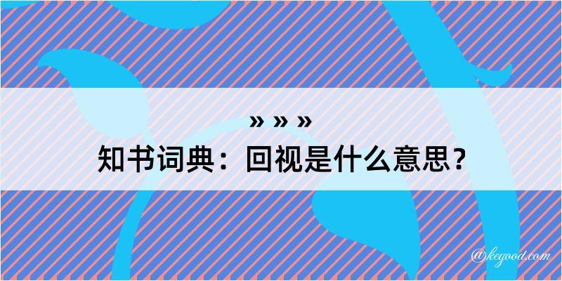 知书词典：回视是什么意思？