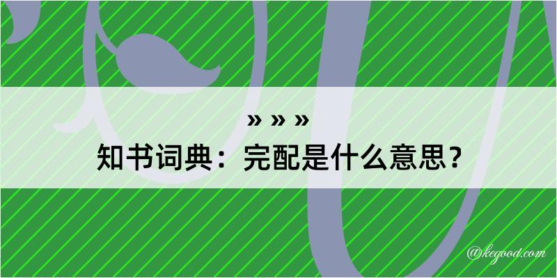 知书词典：完配是什么意思？