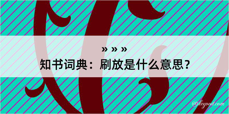 知书词典：刷放是什么意思？