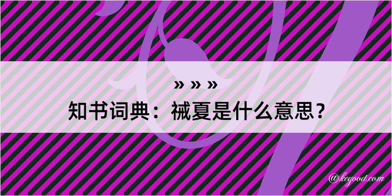 知书词典：祴夏是什么意思？