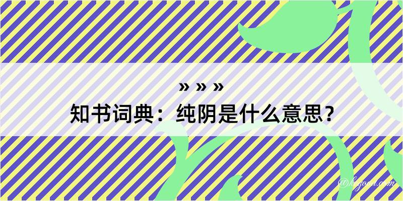 知书词典：纯阴是什么意思？