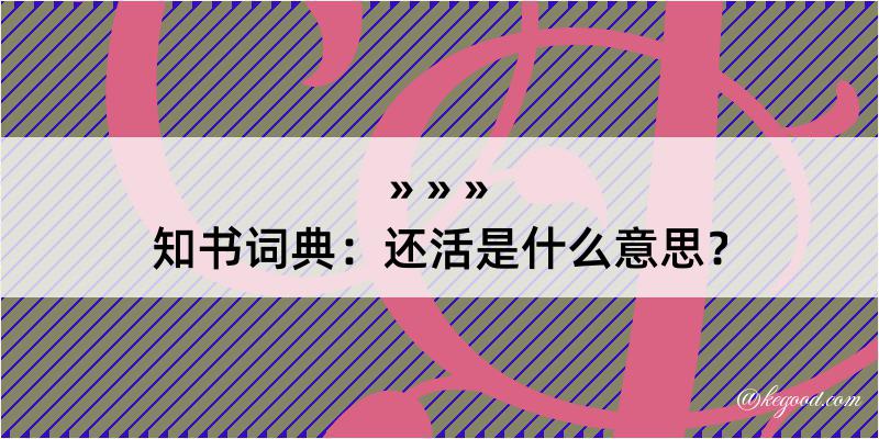 知书词典：还活是什么意思？