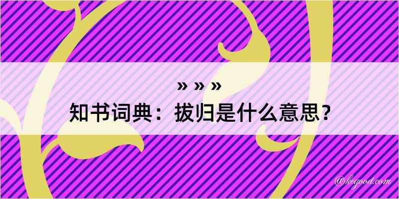 知书词典：拔归是什么意思？