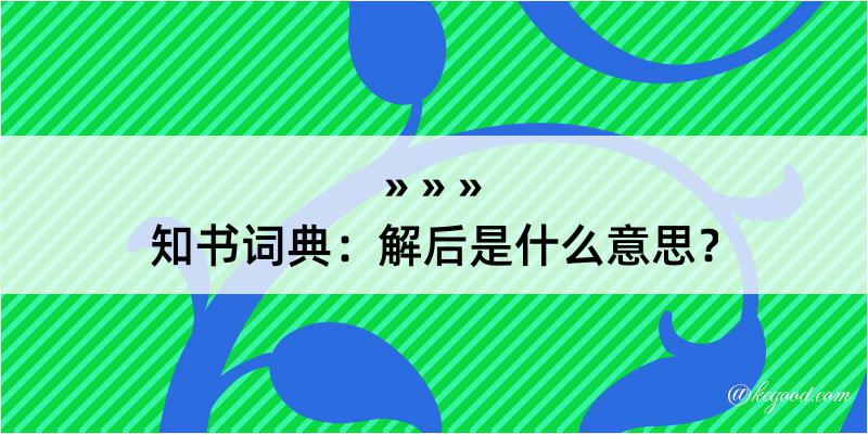 知书词典：解后是什么意思？